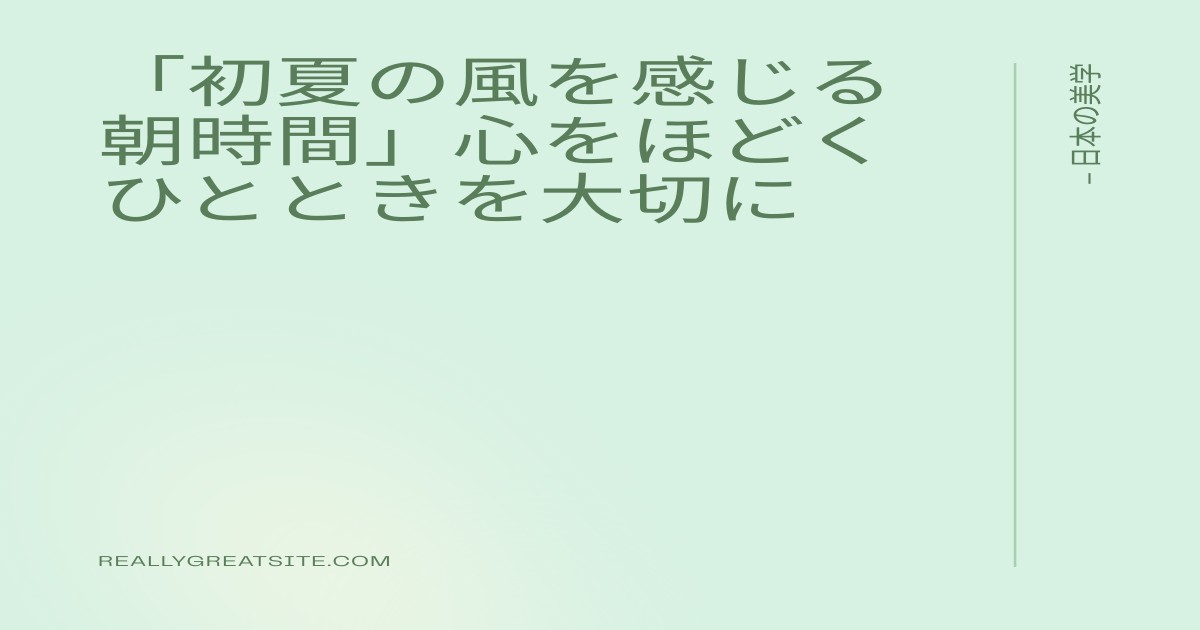 初夏の風を感じる朝時間｜窓辺で過ごす5分が心をほどく