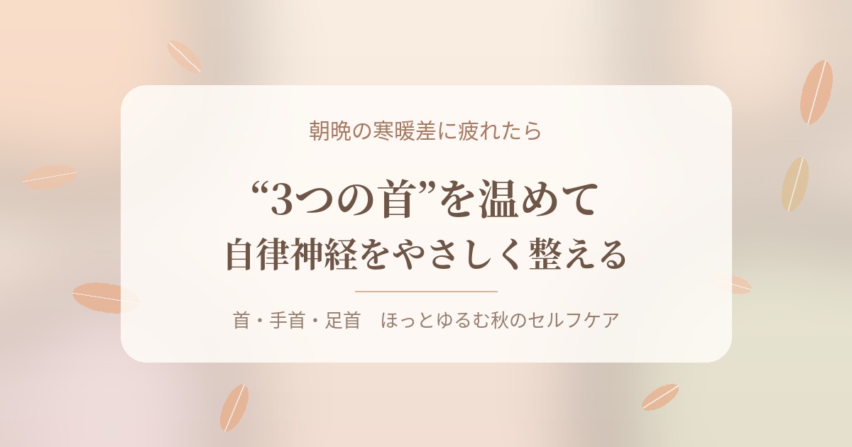 朝晩の寒暖差に疲れたら|“3つの首”を温めて自律神経をやさしく整える